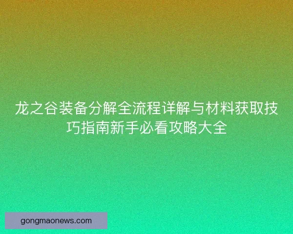 龙之谷装备分解全流程详解与材料获取技巧指南新手必看攻略大全