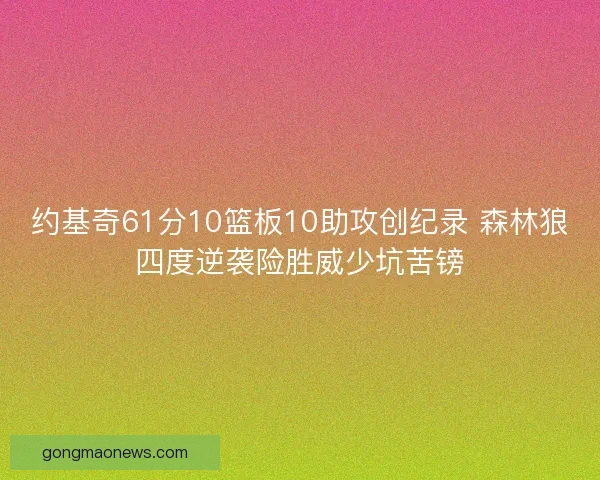 约基奇61分10篮板10助攻创纪录 森林狼四度逆袭险胜威少坑苦镑