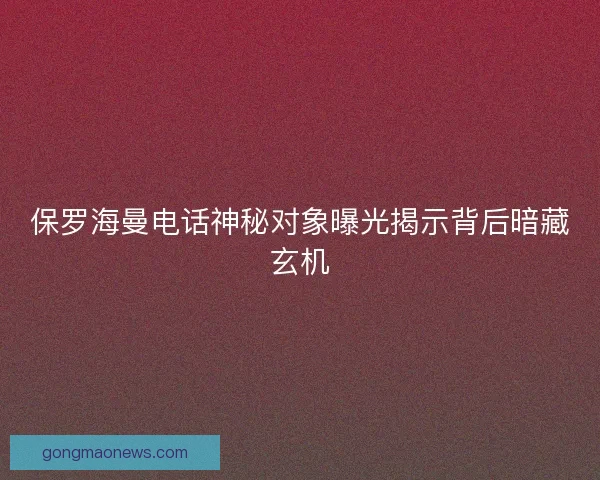 保罗海曼电话神秘对象曝光揭示背后暗藏玄机